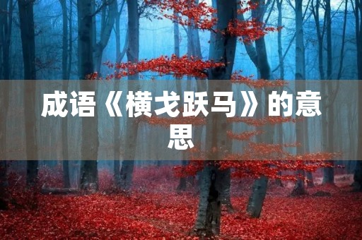 成语《横戈跃马》的意思 成语《横戈跃马》的意思