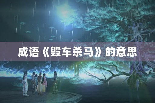 成语《毁车杀马》的意思 成语《毁车杀马》的意思