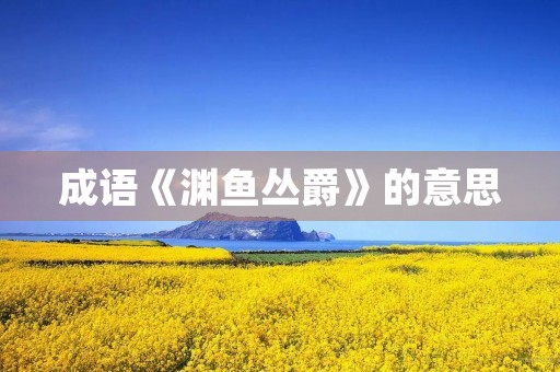 成语《渊鱼丛爵》的意思 成语《渊鱼丛爵》的意思