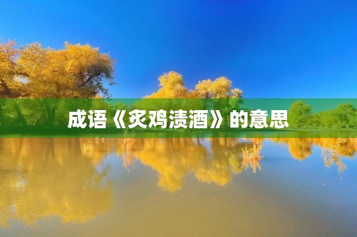 成语《炙鸡渍酒》的意思 成语《炙鸡渍酒》的意思