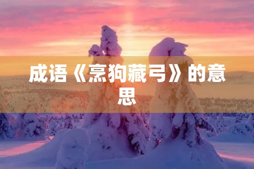 成语《烹狗藏弓》的意思 成语《烹狗藏弓》的意思