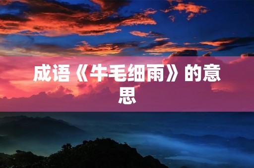 成语《牛毛细雨》的意思 成语《牛毛细雨》的意思