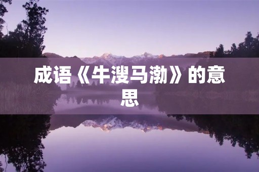 成语《牛溲马渤》的意思 成语《牛溲马渤》的意思