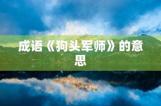 成语《狗头军师》的意思 成语《狗头军师》的意思