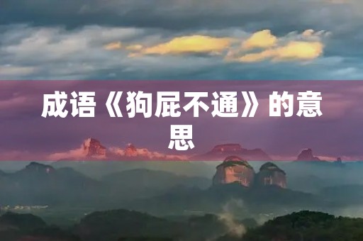成语《狗屁不通》的意思 成语《狗屁不通》的意思