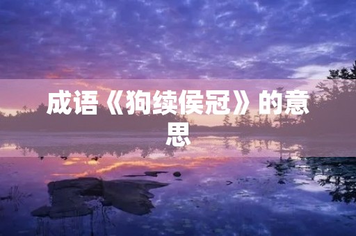 成语《狗续侯冠》的意思 成语《狗续侯冠》的意思