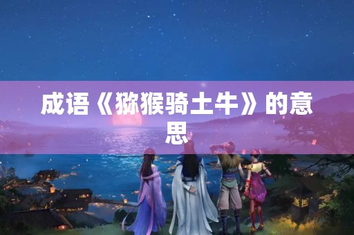成语《猕猴骑土牛》的意思