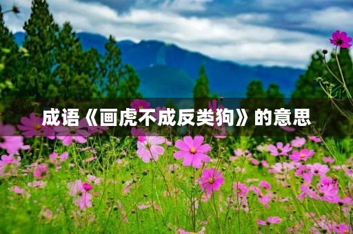 成语《画虎不成反类狗》的意思