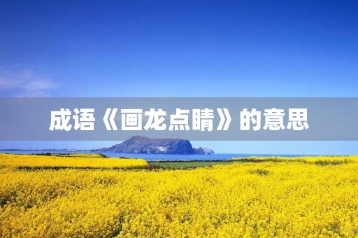成语《画龙点睛》的意思 成语《画龙点睛》的意思