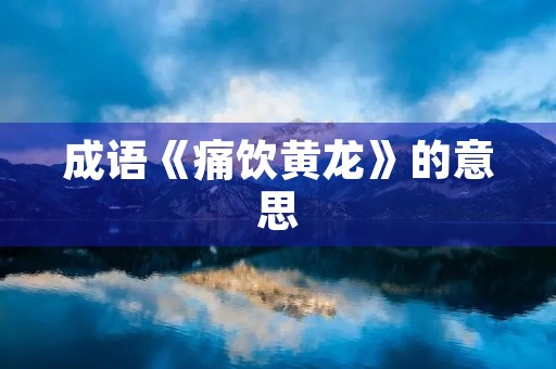 成语《痛饮黄龙》的意思 成语《痛饮黄龙》的意思