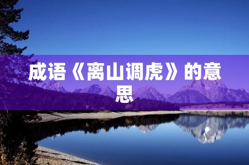 成语《离山调虎》的意思 成语《离山调虎》的意思