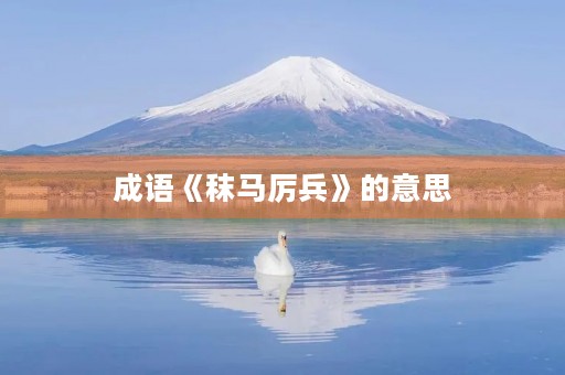 成语《秣马厉兵》的意思 成语《秣马厉兵》的意思