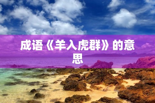 成语《羊入虎群》的意思 成语《羊入虎群》的意思