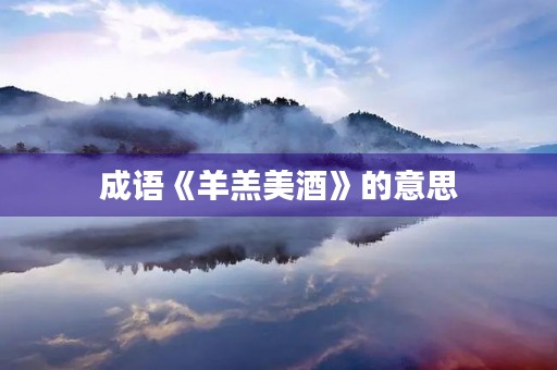 成语《羊羔美酒》的意思 成语《羊羔美酒》的意思