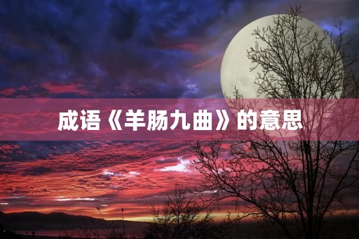 成语《羊肠九曲》的意思 成语《羊肠九曲》的意思