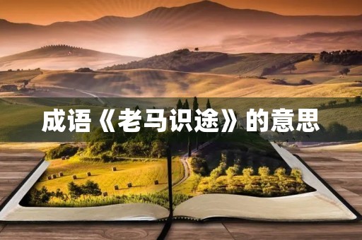 成语《老马识途》的意思 成语《老马识途》的意思