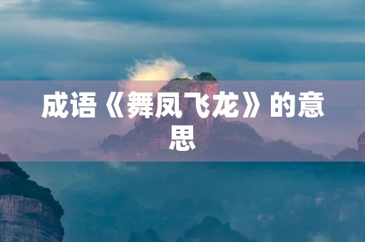 成语《舞凤飞龙》的意思 成语《舞凤飞龙》的意思