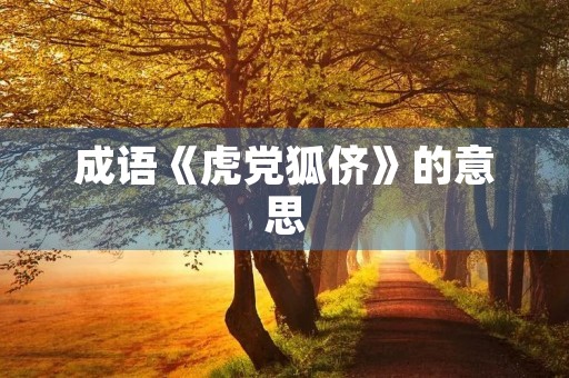 成语《虎党狐侪》的意思 成语《虎党狐侪》的意思