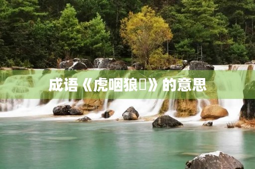 成语《虎咽狼飡》的意思 成语《虎咽狼飡》的意思