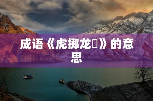 成语《虎掷龙挐》的意思 成语《虎掷龙挐》的意思