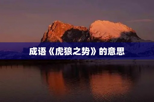 成语《虎狼之势》的意思 成语《虎狼之势》的意思