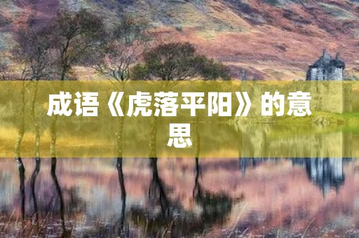 成语《虎落平阳》的意思 成语《虎落平阳》的意思