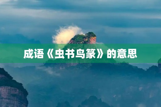 成语《虫书鸟篆》的意思 成语《虫书鸟篆》的意思