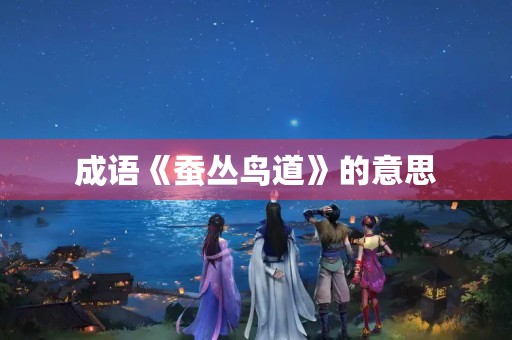 成语《蚕丛鸟道》的意思 成语《蚕丛鸟道》的意思