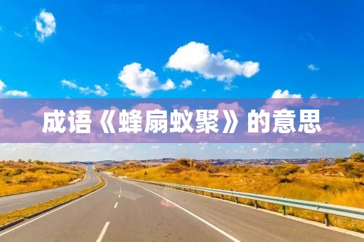 成语《蜂扇蚁聚》的意思 成语《蜂扇蚁聚》的意思