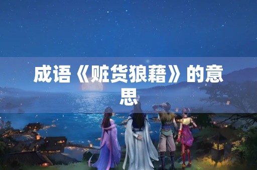 成语《赃货狼藉》的意思 成语《赃货狼藉》的意思