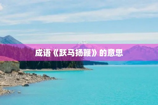 成语《跃马扬鞭》的意思