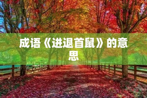 成语《进退首鼠》的意思 成语《进退首鼠》的意思