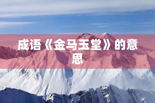 成语《金马玉堂》的意思 成语《金马玉堂》的意思