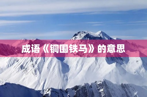 成语《铜围铁马》的意思 成语《铜围铁马》的意思
