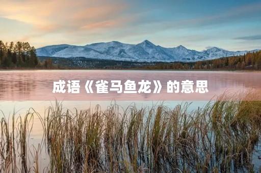 成语《雀马鱼龙》的意思