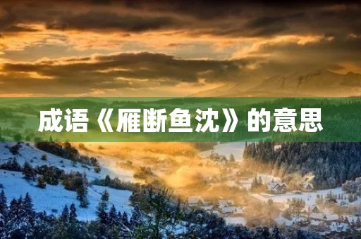 成语《雁断鱼沈》的意思 成语《雁断鱼沈》的意思
