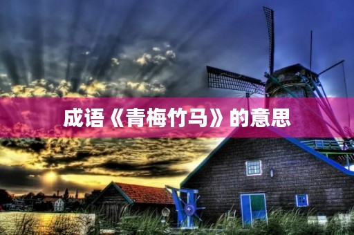 成语《青梅竹马》的意思 成语《青梅竹马》的意思