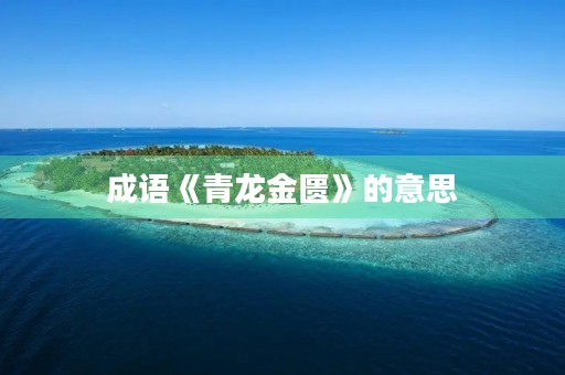 成语《青龙金匮》的意思 成语《青龙金匮》的意思