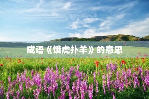 成语《饿虎扑羊》的意思 成语《饿虎扑羊》的意思