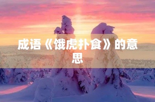 成语《饿虎扑食》的意思 成语《饿虎扑食》的意思