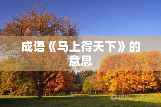 成语《马上得天下》的意思 成语《马上得天下》的意思