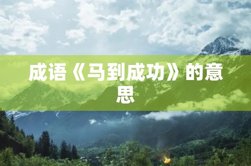 成语《马到成功》的意思 成语《马到成功》的意思
