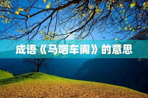 成语《马咽车阗》的意思 成语《马咽车阗》的意思