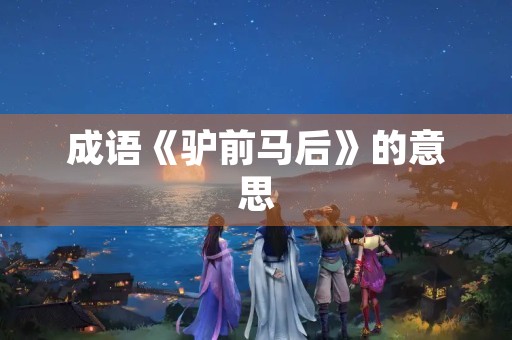 成语《驴前马后》的意思