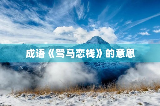 成语《驽马恋栈》的意思 成语《驽马恋栈》的意思