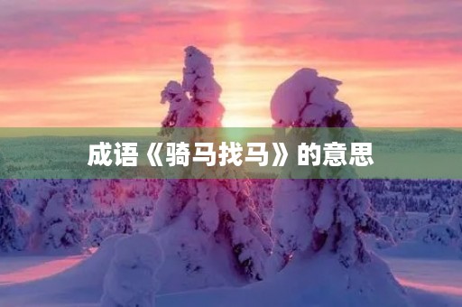 成语《骑马找马》的意思 成语《骑马找马》的意思