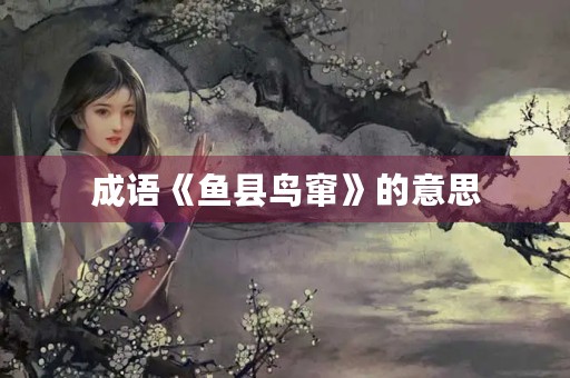 成语《鱼县鸟窜》的意思