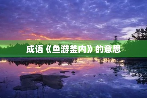 成语《鱼游釜内》的意思
