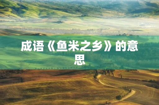 成语《鱼米之乡》的意思