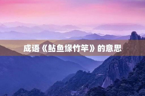 成语《鲇鱼缘竹竿》的意思 成语《鲇鱼缘竹竿》的意思